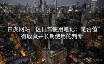 白虎网站一区日常使用笔记：是否值得收藏并长期使用的判断