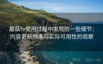 蘑菇tv使用过程中发现的一些细节：内容更新频率与实际可用性的观察