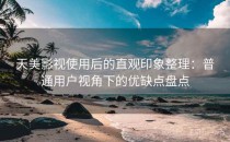 天美影视使用后的直观印象整理：普通用户视角下的优缺点盘点