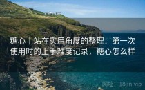 糖心｜站在实用角度的整理：第一次使用时的上手难度记录，糖心怎么样
