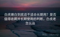 白虎嫩白到底适不适合长期用？是否值得收藏并长期使用的判断，白虎老怎么治