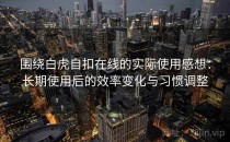 围绕白虎自扣在线的实际使用感想：长期使用后的效率变化与习惯调整