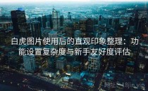 白虎图片使用后的直观印象整理：功能设置复杂度与新手友好度评估