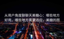 从用户角度聊聊天美糖心：哪些地方好用，哪些地方需要适应，美糖的图片