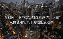 黑料网｜不带滤镜的体验总结：不同人群使用场景下的适配度观察
