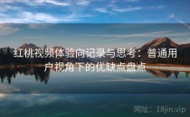 红桃视频体验向记录与思考：普通用户视角下的优缺点盘点