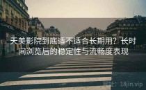 天美影院到底适不适合长期用？长时间浏览后的稳定性与流畅度表现