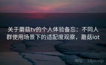 关于蘑菇tv的个人体验备忘：不同人群使用场景下的适配度观察，蘑菇iot