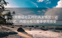 第一次用蘑菇社区时的真实感受：访问方式、内容分布与整体使用感受