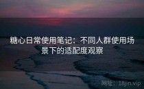 糖心日常使用笔记：不同人群使用场景下的适配度观察