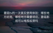 蘑菇tv的一次真实使用体验：哪些地方好用，哪些地方需要适应，蘑菇影视可以电视投屏吗