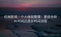 红桃影视｜个人体验整理：更适合碎片时间还是长时间浏览
