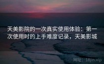 天美影院的一次真实使用体验：第一次使用时的上手难度记录，天美影城