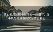 糖心使用过程中发现的一些细节：在手机与电脑端的实际体验差别