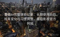 蘑菇tv完整体验记录：长期使用后的效率变化与习惯调整，蘑菇影视官方网站