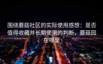 围绕蘑菇社区的实际使用感想：是否值得收藏并长期使用的判断，蘑菇园在哪里
