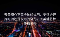 天美糖心不完全体验说明：更适合碎片时间还是长时间浏览，天美糖艺棒棒糖价格