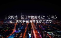 白虎网站一区日常使用笔记：访问方式、内容分布与整体使用感受