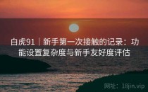 白虎91｜新手第一次接触的记录：功能设置复杂度与新手友好度评估
