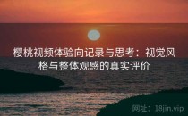樱桃视频体验向记录与思考：视觉风格与整体观感的真实评价