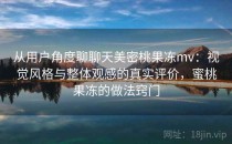 从用户角度聊聊天美密桃果冻mv：视觉风格与整体观感的真实评价，蜜桃果冻的做法窍门