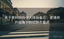 关于黑料网的个人体验备忘：普通用户视角下的优缺点盘点