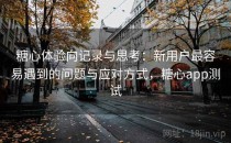 糖心体验向记录与思考：新用户最容易遇到的问题与应对方式，糖心app测试