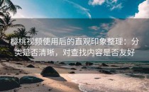 樱桃视频使用后的直观印象整理：分类是否清晰，对查找内容是否友好