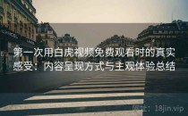 第一次用白虎视频免费观看时的真实感受：内容呈现方式与主观体验总结