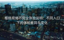 樱桃视频不完全体验说明：不同入口下的体验差异与变化