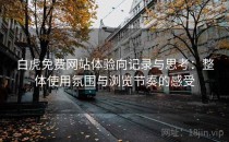白虎免费网站体验向记录与思考：整体使用氛围与浏览节奏的感受