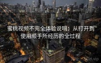 蜜桃视频不完全体验说明：从打开到使用顺手所经历的全过程