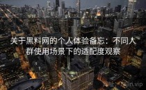 关于黑料网的个人体验备忘：不同人群使用场景下的适配度观察