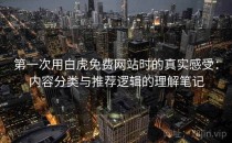 第一次用白虎免费网站时的真实感受：内容分类与推荐逻辑的理解笔记