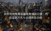 白虎视频免费观看完整体验记录：内容呈现方式与主观体验总结