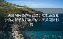 天美影院完整体验记录：功能设置复杂度与新手友好度评估，天美国际影城