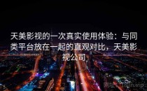天美影视的一次真实使用体验：与同类平台放在一起的直观对比，天美影视公司
