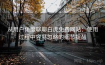 从用户角度聊聊白虎免费网站：使用过程中容易忽略的细节提醒