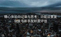 糖心体验向记录与思考：功能设置复杂度与新手友好度评估