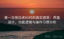 第一次用白虎91时的真实感受：界面设计、功能逻辑与操作习惯分析