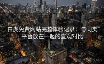 白虎免费网站完整体验记录：与同类平台放在一起的直观对比