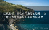 红桃影视｜站在实用角度的整理：功能设置复杂度与新手友好度评估