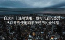 白虎91｜连续使用一段时间后的感受：从打开到使用顺手所经历的全过程