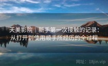 天美影院｜新手第一次接触的记录：从打开到使用顺手所经历的全过程