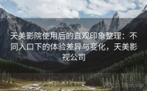 天美影院使用后的直观印象整理：不同入口下的体验差异与变化，天美影视公司