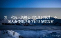 第一次用天美糖心时的真实感受：不同人群使用场景下的适配度观察
