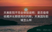 天美影院不完全体验说明：是否值得收藏并长期使用的判断，天美国际影城怎么样