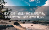 蜜桃视频｜长期浏览后的直观印象：哪些地方好用，哪些地方需要适应