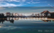 第一次用樱桃视频时的真实感受：内容更新频率与实际可用性的观察