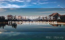 第一次用红桃影视时的真实感受：从打开到使用顺手所经历的全过程